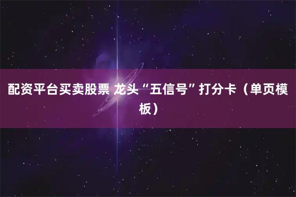 配资平台买卖股票 龙头“五信号”打分卡(单页模板)