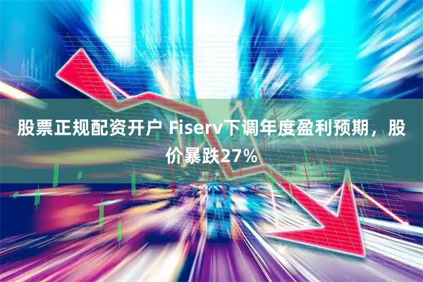 股票正规配资开户 Fiserv下调年度盈利预期,股价暴跌27%