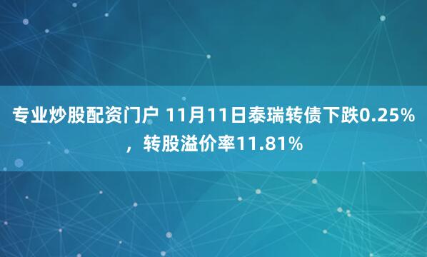 专业炒股配资门户 11月11日泰瑞转债下跌0.25%，转股溢价率11.81%
