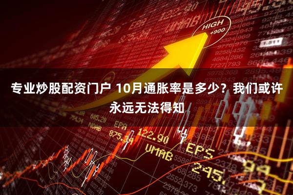 专业炒股配资门户 10月通胀率是多少？我们或许永远无法得知