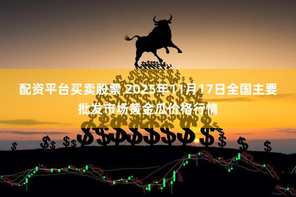 配资平台买卖股票 2025年11月17日全国主要批发市场黄金瓜价格行情