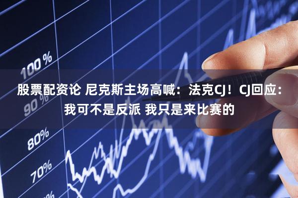 股票配资论 尼克斯主场高喊：法克CJ！CJ回应：我可不是反派 我只是来比赛的