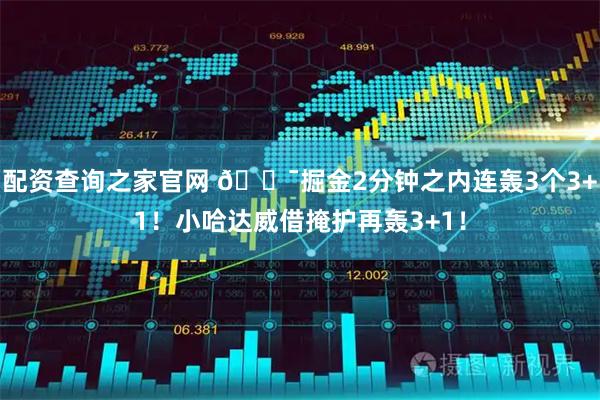 配资查询之家官网 😯掘金2分钟之内连轰3个3+1！小哈达威借掩护再轰3+1！