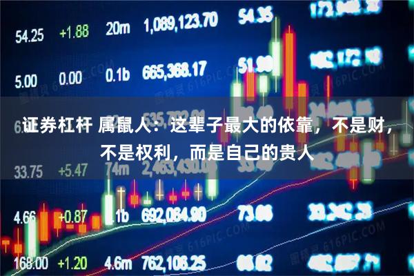 证券杠杆 属鼠人：这辈子最大的依靠，不是财，不是权利，而是自己的贵人