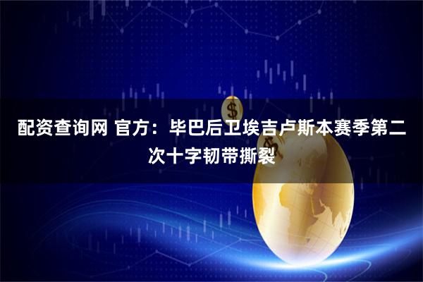 配资查询网 官方：毕巴后卫埃吉卢斯本赛季第二次十字韧带撕裂