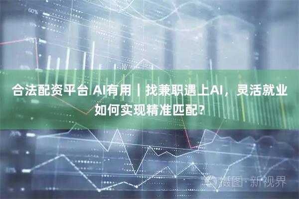 合法配资平台 AI有用｜找兼职遇上AI，灵活就业如何实现精准匹配？