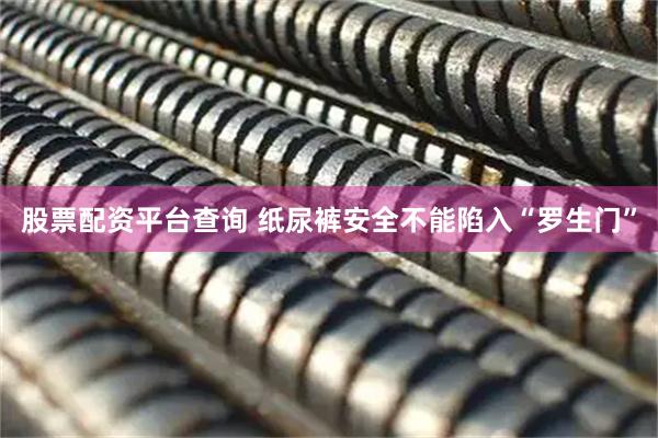 股票配资平台查询 纸尿裤安全不能陷入“罗生门”